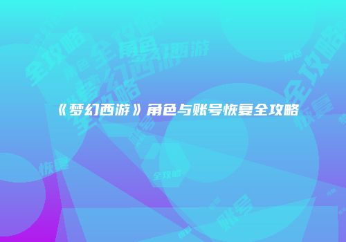 《梦幻西游》角色与账号恢复全攻略