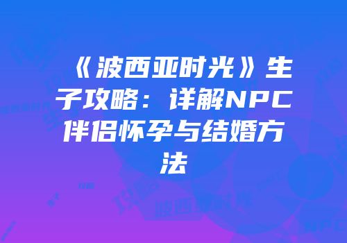 《波西亚时光》生子攻略：详解NPC伴侣怀孕与结婚方法