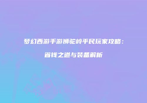 梦幻西游手游狮驼岭平民玩家攻略：省钱之道与装备解析