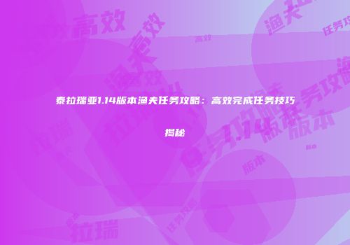 泰拉瑞亚1.14版本渔夫任务攻略：高效完成任务技巧揭秘
