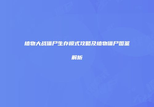 植物大战僵尸生存模式攻略及植物僵尸图鉴解析