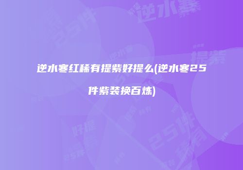 逆水寒红稀有提紫好提么(逆水寒25件紫装换百炼)