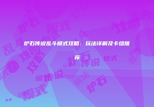 炉石传说乱斗模式攻略：玩法详解及卡组推荐