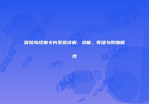 冒险岛怪物卡片系统详解：功能、等级与附加属性