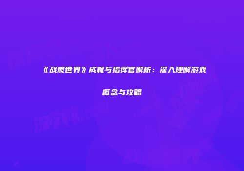 《战舰世界》成就与指挥官解析：深入理解游戏概念与攻略