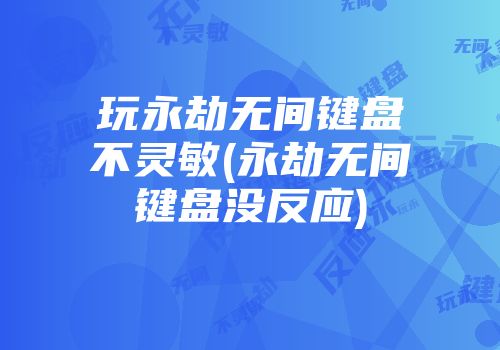 玩永劫无间键盘不灵敏(永劫无间键盘没反应)