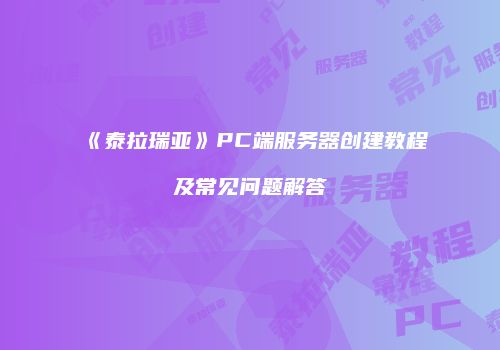 《泰拉瑞亚》PC端服务器创建教程及常见问题解答