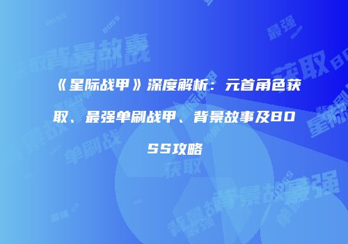 《星际战甲》深度解析：元首角色获取、最强单刷战甲、背景故事及BOSS攻略