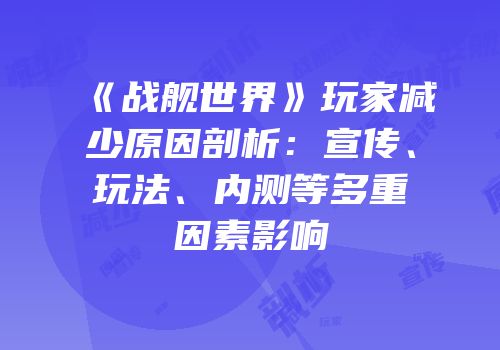 《战舰世界》玩家减少原因剖析：宣传、玩法、内测等多重因素影响
