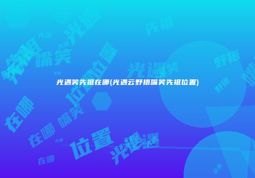 光遇笑先祖在哪(光遇云野捂嘴笑先祖位置)