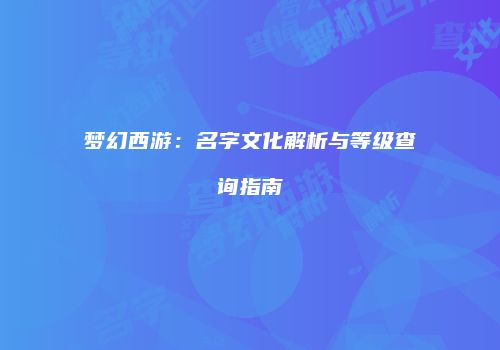 梦幻西游：名字文化解析与等级查询指南