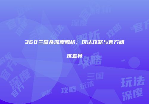 360三国杀深度解析：玩法攻略与官方版本差异