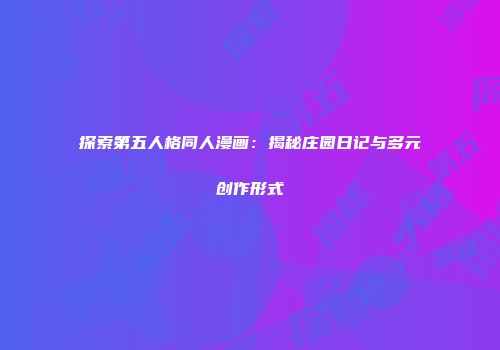 探索第五人格同人漫画：揭秘庄园日记与多元创作形式