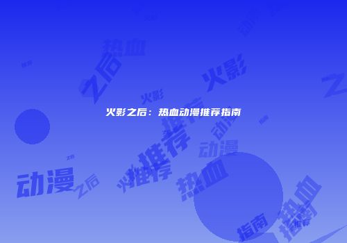 火影之后：热血动漫推荐指南