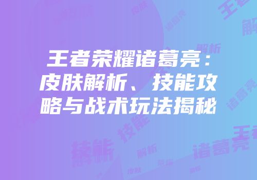 王者荣耀诸葛亮：皮肤解析、技能攻略与战术玩法揭秘