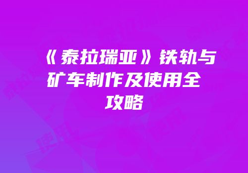 《泰拉瑞亚》铁轨与矿车制作及使用全攻略