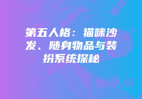 第五人格：猫咪沙发、随身物品与装扮系统探秘