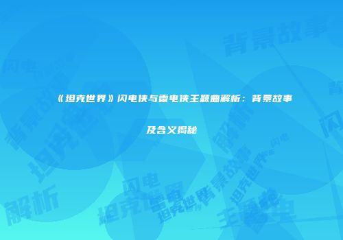 《坦克世界》闪电侠与雷电侠主题曲解析：背景故事及含义揭秘