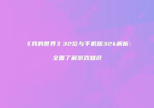 《我的世界》32位与手机版32k解析：全面了解游戏知识