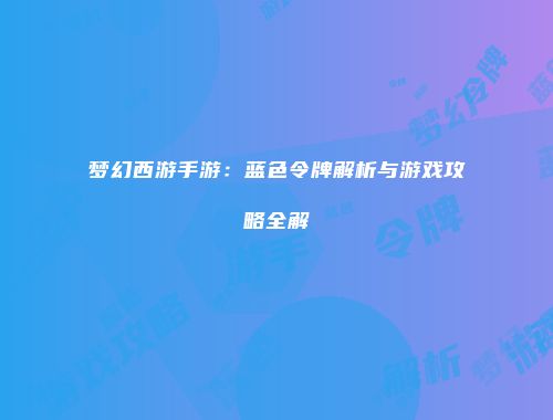 梦幻西游手游：蓝色令牌解析与游戏攻略全解