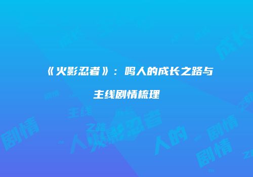 《火影忍者》：鸣人的成长之路与主线剧情梳理