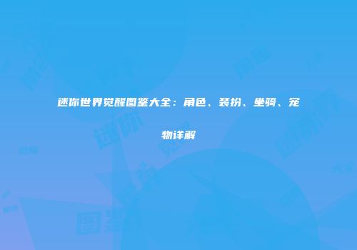迷你世界觉醒图鉴大全：角色、装扮、坐骑、宠物详解