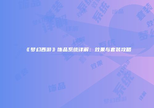 《梦幻西游》饰品系统详解：效果与套装攻略