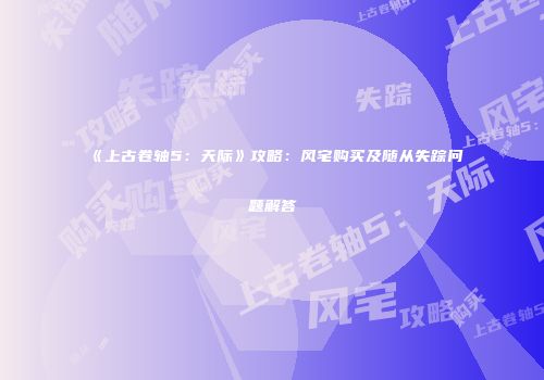 《上古卷轴5：天际》攻略：风宅购买及随从失踪问题解答