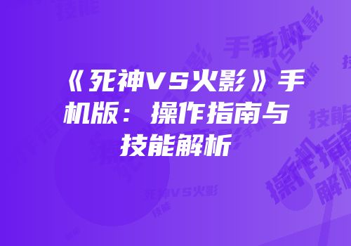 《死神VS火影》手机版：操作指南与技能解析