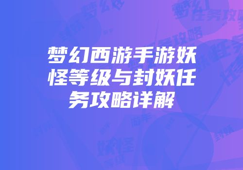 梦幻西游手游妖怪等级与封妖任务攻略详解