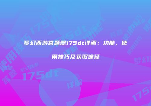 梦幻西游答题器175dt详解：功能、使用技巧及获取途径