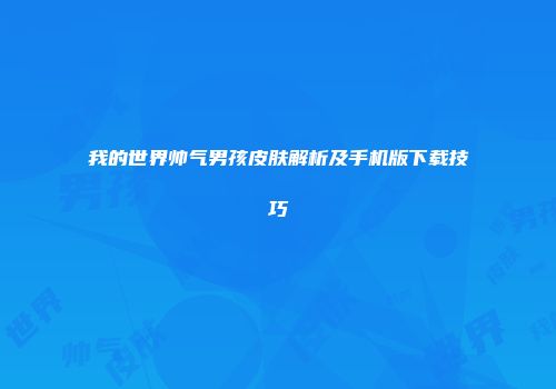 我的世界帅气男孩皮肤解析及手机版下载技巧