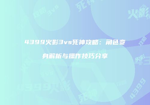 4399火影3vs死神攻略：角色变身解析与操作技巧分享