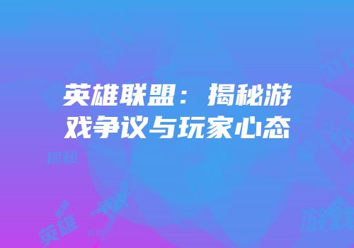 英雄联盟：揭秘游戏争议与玩家心态