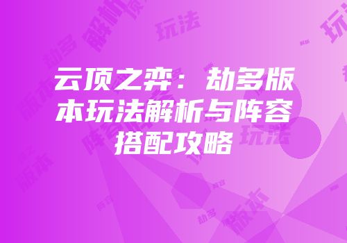 云顶之弈：劫多版本玩法解析与阵容搭配攻略