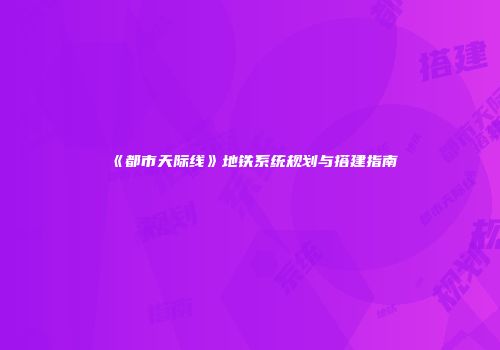 《都市天际线》地铁系统规划与搭建指南