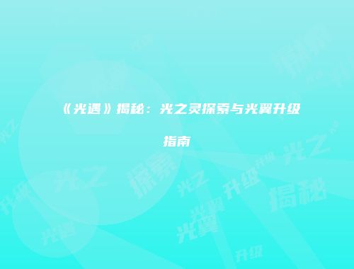 《光遇》揭秘：光之灵探索与光翼升级指南