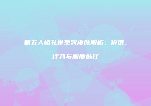第五人格孔雀系列皮肤解析：价值、评判与画质选择