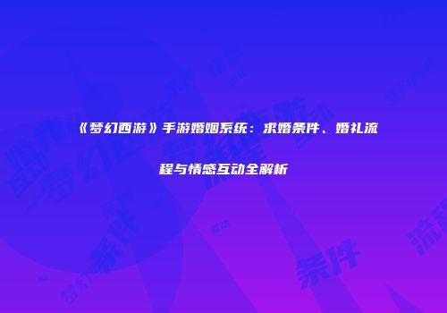 《梦幻西游》手游婚姻系统：求婚条件、婚礼流程与情感互动全解析