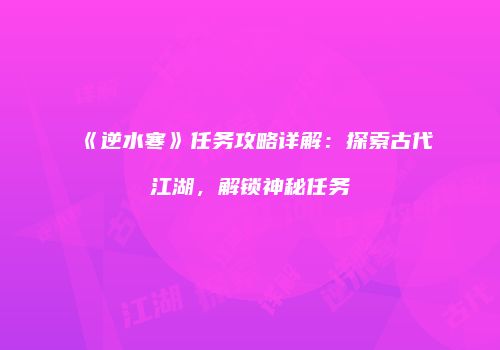 《逆水寒》任务攻略详解：探索古代江湖，解锁神秘任务