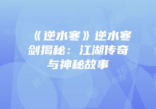 《逆水寒》逆水寒剑揭秘：江湖传奇与神秘故事