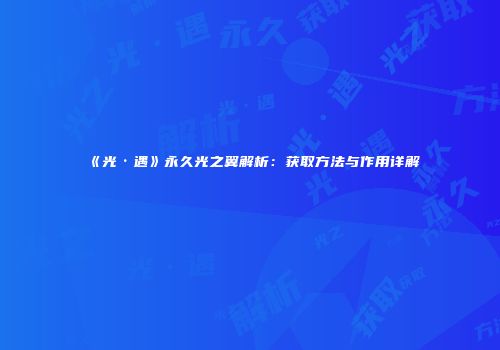 《光·遇》永久光之翼解析：获取方法与作用详解