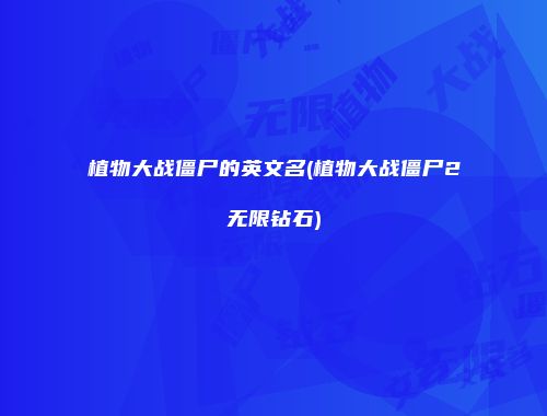 植物大战僵尸的英文名(植物大战僵尸2无限钻石)