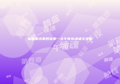 碧蓝航线第四章第一关午夜惊魂通关攻略