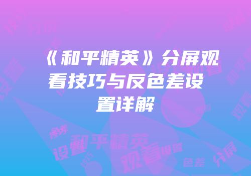 《和平精英》分屏观看技巧与反色差设置详解