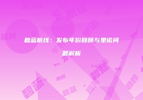 碧蓝航线：发布年份回顾与里诺问题解析
