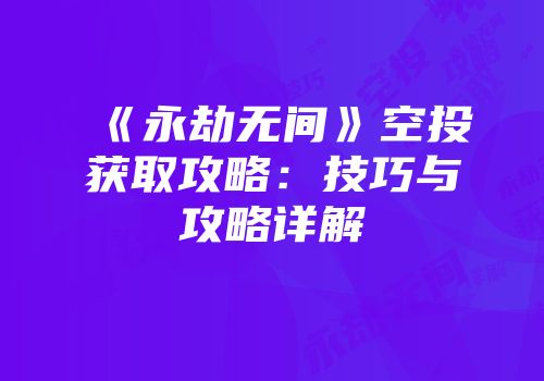 《永劫无间》空投获取攻略：技巧与攻略详解