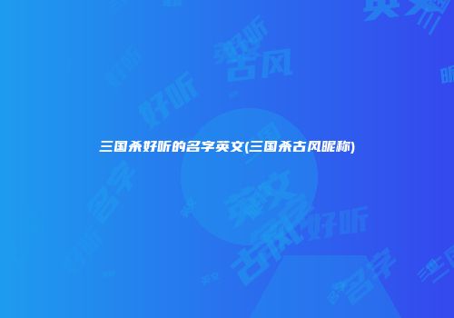 三国杀好听的名字英文(三国杀古风昵称)