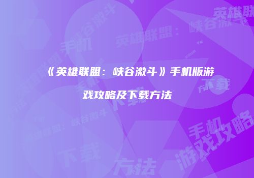 《英雄联盟：峡谷激斗》手机版游戏攻略及下载方法