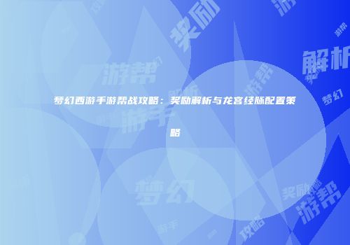 梦幻西游手游帮战攻略：奖励解析与龙宫经脉配置策略